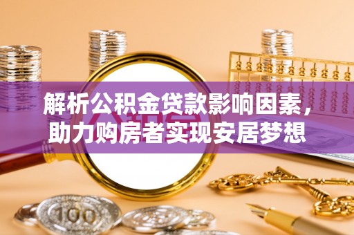 武定解析公积金贷款影响因素，助力购房者实现安居梦想