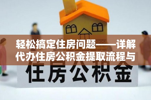 武定轻松搞定住房问题——详解代办住房公积金提取流程与技巧