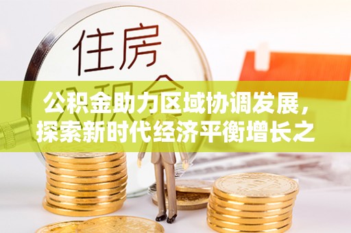 武定公积金助力区域协调发展，探索新时代经济平衡增长之道