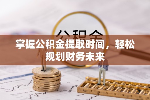武定掌握公积金提取时间，轻松规划财务未来