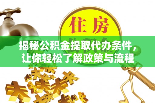 武定揭秘公积金提取代办条件，让你轻松了解政策与流程