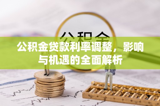 武定公积金贷款利率调整，影响与机遇的全面解析