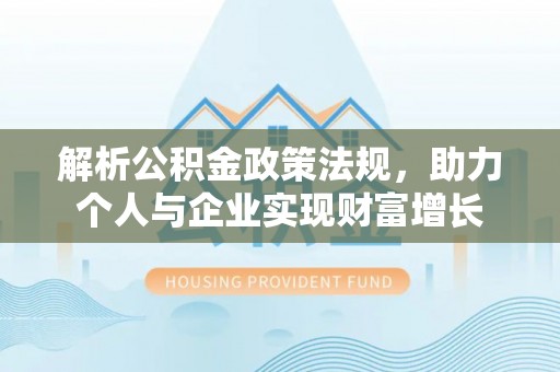 武定解析公积金政策法规，助力个人与企业实现财富增长
