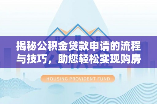 武定揭秘公积金贷款申请的流程与技巧，助您轻松实现购房梦