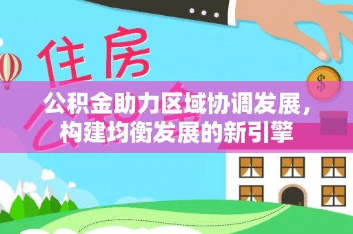 武定公积金助力区域协调发展，构建均衡发展的新引擎