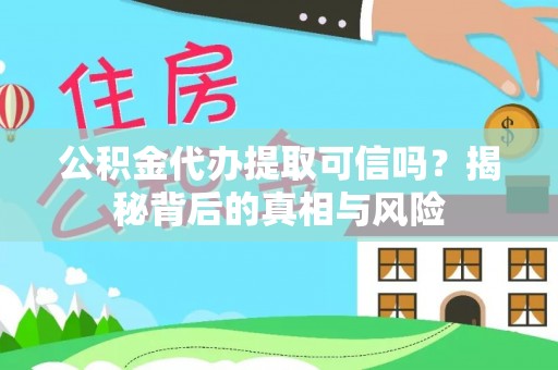 武定公积金代办提取可信吗？揭秘背后的真相与风险