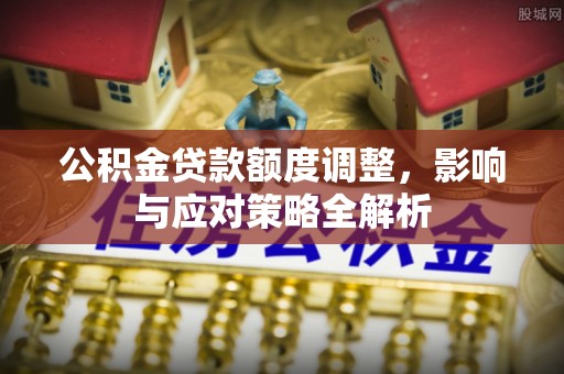 武定公积金贷款额度调整，影响与应对策略全解析