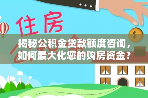 武定揭秘公积金贷款额度咨询，如何最大化您的购房资金？