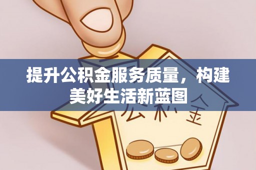 武定提升公积金服务质量，构建美好生活新蓝图