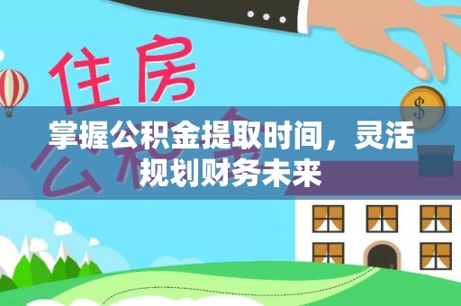 武定掌握公积金提取时间，灵活规划财务未来