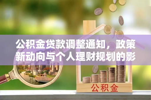 武定公积金贷款调整通知，政策新动向与个人理财规划的影响