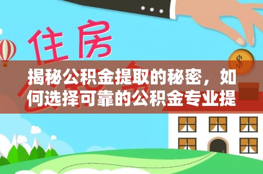 武定揭秘公积金提取的秘密，如何选择可靠的公积金专业提取代办服务