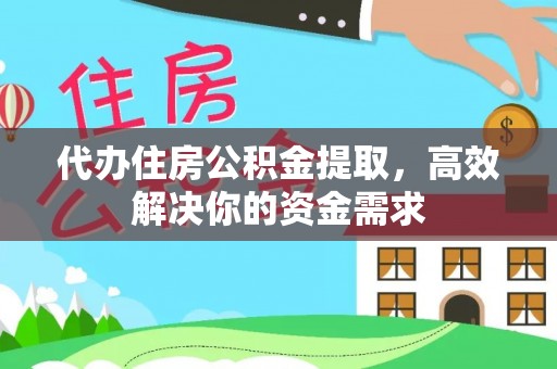 武定代办住房公积金提取，高效解决你的资金需求