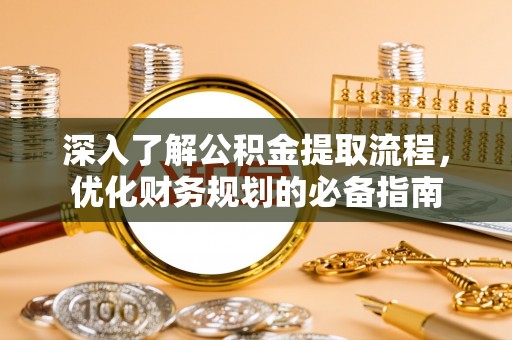 武定深入了解公积金提取流程，优化财务规划的必备指南