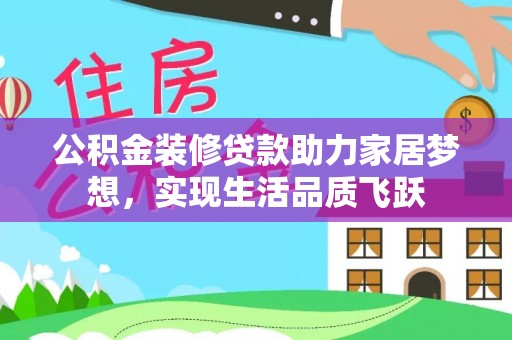武定公积金装修贷款助力家居梦想，实现生活品质飞跃