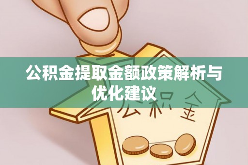 武定公积金提取金额政策解析与优化建议