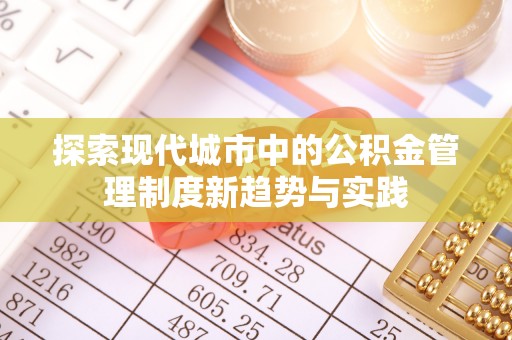 武定探索现代城市中的公积金管理制度新趋势与实践