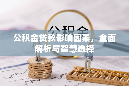 武定公积金贷款影响因素，全面解析与智慧选择