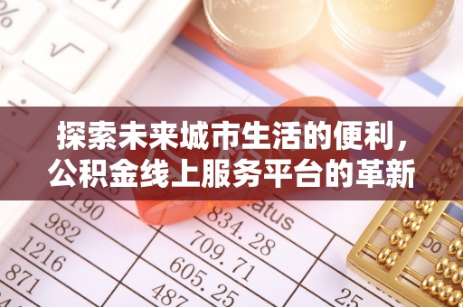 武定探索未来城市生活的便利，公积金线上服务平台的革新与机遇
