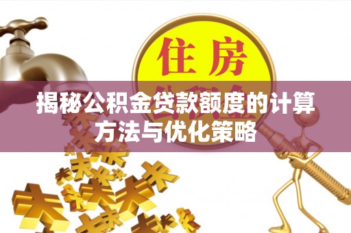 武定揭秘公积金贷款额度的计算方法与优化策略