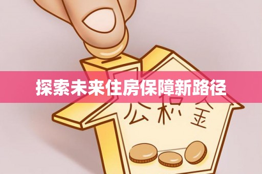 武定探索未来住房保障新路径