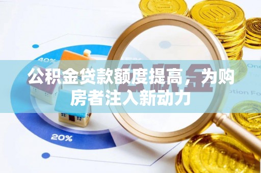 武定公积金贷款额度提高，为购房者注入新动力