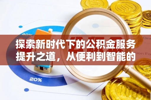 武定探索新时代下的公积金服务提升之道，从便利到智能的全面升级