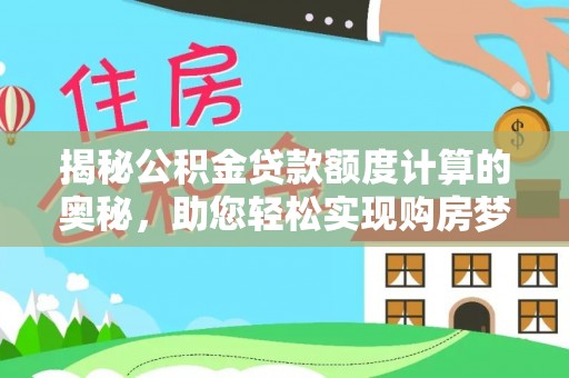 武定揭秘公积金贷款额度计算的奥秘，助您轻松实现购房梦想