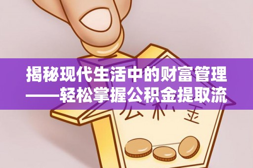 武定揭秘现代生活中的财富管理——轻松掌握公积金提取流程的艺术