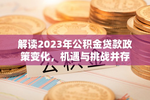武定解读2023年公积金贷款政策变化，机遇与挑战并存
