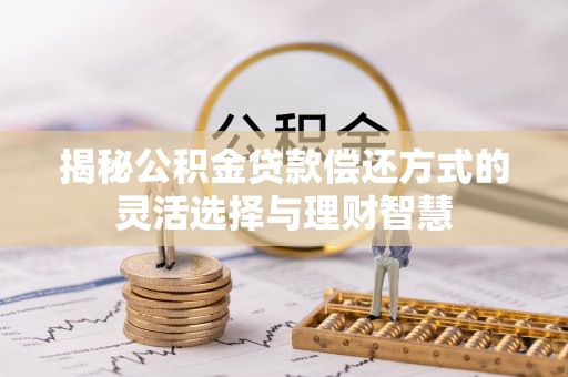 武定揭秘公积金贷款偿还方式的灵活选择与理财智慧