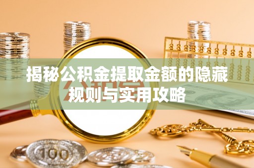 武定揭秘公积金提取金额的隐藏规则与实用攻略