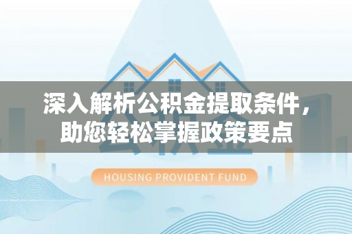 武定深入解析公积金提取条件，助您轻松掌握政策要点