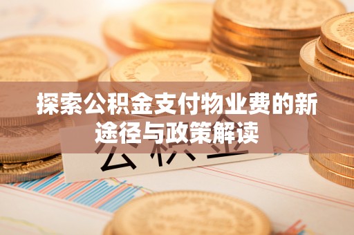 武定探索公积金支付物业费的新途径与政策解读