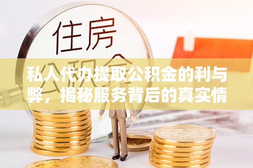 武定私人代办提取公积金的利与弊，揭秘服务背后的真实情况