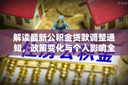 武定解读最新公积金贷款调整通知，政策变化与个人影响全解析
